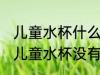 儿童水杯什么材质的没有毒 哪种材质儿童水杯没有毒