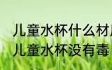 儿童水杯什么材质的没有毒 哪种材质儿童水杯没有毒