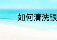 如何清洗银器 银器清洗方法