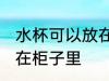 水杯可以放在柜子里吗 水杯能不能放在柜子里