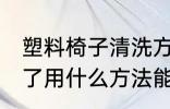 塑料椅子清洗方法是什么 塑料凳子脏了用什么方法能清洗干净