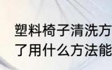 塑料椅子清洗方法是什么 塑料凳子脏了用什么方法能清洗干净
