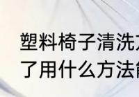 塑料椅子清洗方法是什么 塑料凳子脏了用什么方法能清洗干净