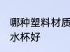 哪种塑料材质水杯最好 什么塑料材质水杯好