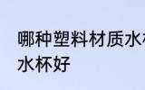 哪种塑料材质水杯最好 什么塑料材质水杯好