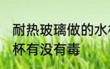 耐热玻璃做的水杯有毒吗 耐热玻璃水杯有没有毒