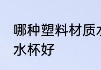 哪种塑料材质水杯最好 什么塑料材质水杯好