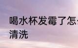 喝水杯发霉了怎么办 水杯发霉了怎么清洗