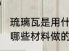 琉璃瓦是用什么材料做的 琉璃瓦是用哪些材料做的