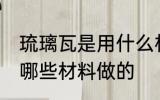 琉璃瓦是用什么材料做的 琉璃瓦是用哪些材料做的