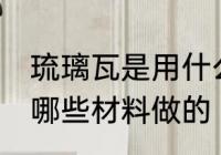 琉璃瓦是用什么材料做的 琉璃瓦是用哪些材料做的