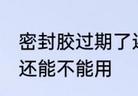 密封胶过期了还能用吗 密封胶过期了还能不能用