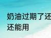 奶油过期了还能用吗 奶油过期了是否还能用