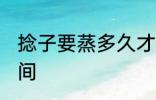 捻子要蒸多久才会熟 稔子要蒸多长时间