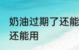 奶油过期了还能用吗 奶油过期了是否还能用