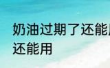 奶油过期了还能用吗 奶油过期了是否还能用