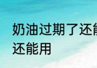 奶油过期了还能用吗 奶油过期了是否还能用