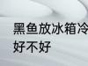 黑鱼放冰箱冷藏好吗 黑鱼放冰箱冷藏好不好