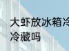 大虾放冰箱冷藏好吗 生虾可以放冰箱冷藏吗