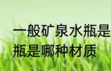 一般矿泉水瓶是什么材质 一般矿泉水瓶是哪种材质