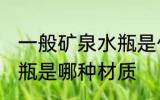 一般矿泉水瓶是什么材质 一般矿泉水瓶是哪种材质