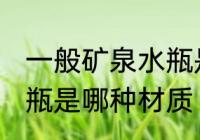 一般矿泉水瓶是什么材质 一般矿泉水瓶是哪种材质