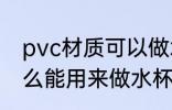 pvc材质可以做水杯吗 PVC塑料是什么能用来做水杯吗