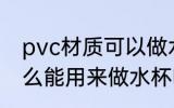 pvc材质可以做水杯吗 PVC塑料是什么能用来做水杯吗