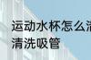 运动水杯怎么清洗吸管 运动水杯如何清洗吸管