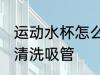 运动水杯怎么清洗吸管 运动水杯如何清洗吸管