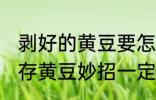 剥好的黄豆要怎么保存 无比好用的保存黄豆妙招一定要收藏