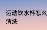 运动饮水杯怎么清洗 运动饮水杯如何清洗