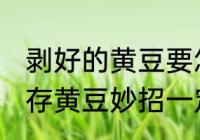 剥好的黄豆要怎么保存 无比好用的保存黄豆妙招一定要收藏