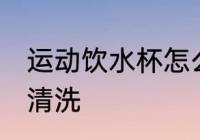 运动饮水杯怎么清洗 运动饮水杯如何清洗