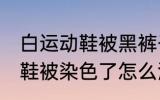 白运动鞋被黑裤子染色怎么洗 白运动鞋被染色了怎么洗干净