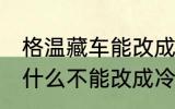 格温藏车能改成冷藏车吗 格温藏车为什么不能改成冷藏车