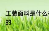 工装面料是什么样的 工装面料是啥样的