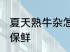 夏天熟牛杂怎么保鲜 夏天熟牛杂如何保鲜