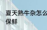 夏天熟牛杂怎么保鲜 夏天熟牛杂如何保鲜