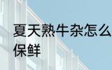 夏天熟牛杂怎么保鲜 夏天熟牛杂如何保鲜