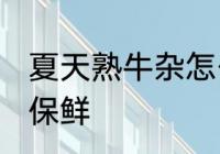 夏天熟牛杂怎么保鲜 夏天熟牛杂如何保鲜
