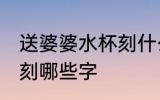 送婆婆水杯刻什么字 送婆婆水杯可以刻哪些字