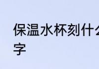 保温水杯刻什么字好 保温水杯刻哪些字