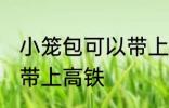 小笼包可以带上高铁吗 小笼包能不能带上高铁