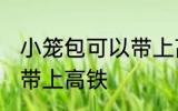 小笼包可以带上高铁吗 小笼包能不能带上高铁