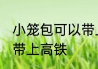 小笼包可以带上高铁吗 小笼包能不能带上高铁
