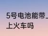 5号电池能带上火车吗 可以带5号电池上火车吗
