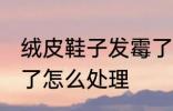 绒皮鞋子发霉了怎么办 绒面鞋子发霉了怎么处理