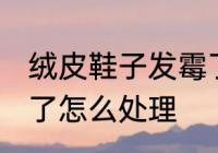 绒皮鞋子发霉了怎么办 绒面鞋子发霉了怎么处理
