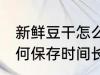 新鲜豆干怎么保存时间长 新鲜豆干如何保存时间长